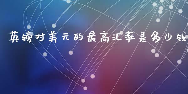 英镑对美元的最高汇率是多少钱_https://m.lcjysmgs.com_股权投资_第1张