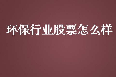 环保行业股票怎么样_https://m.lcjysmgs.com_股权投资_第1张