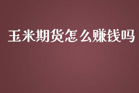 玉米期货怎么赚钱吗_https://m.lcjysmgs.com_金融服务_第1张