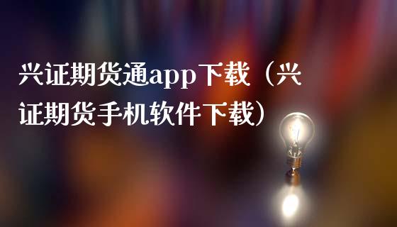 兴证期货通app下载(兴证期货手机软件下载)_股权投资_第1张_股权投资_基金管理_股票交易_金融服务 兴证期货通app下载(兴证期货手机软件下载)_https://m.lcjysmgs.com_股权投资_第1张
