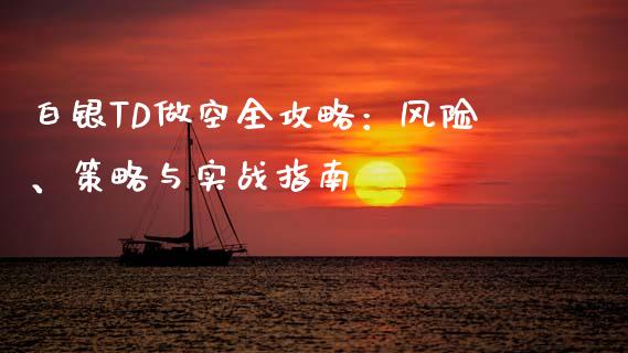 白银TD做空全攻略：风险、策略与实战指南_https://m.lcjysmgs.com_股票交易_第1张