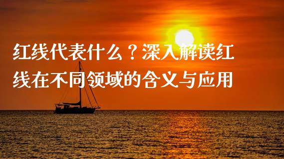 红线代表什么？深入解读红线在不同领域的含义与应用_https://m.lcjysmgs.com_金融服务_第1张