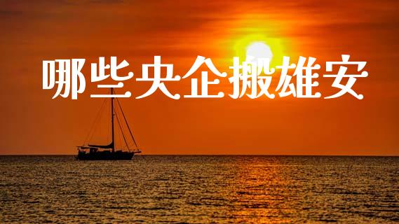 哪些央企搬雄安_https://m.lcjysmgs.com_金融服务_第1张