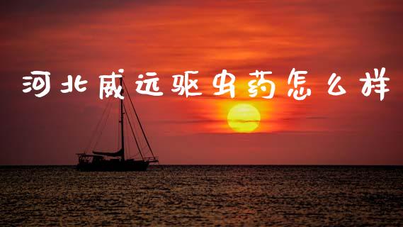 河北威远驱虫药怎么样_https://m.lcjysmgs.com_股权投资_第1张