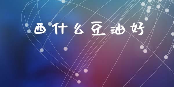 西什么豆油好_https://m.lcjysmgs.com_股票交易_第1张