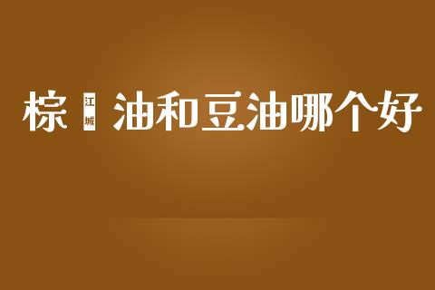 棕榈油和豆油哪个好_https://m.lcjysmgs.com_股票交易_第1张