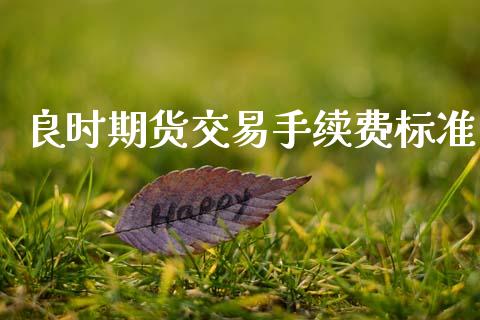 良时期货交易手续费标准_https://m.lcjysmgs.com_金融服务_第1张