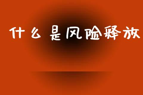 什么是风险释放_https://m.lcjysmgs.com_股票交易_第1张