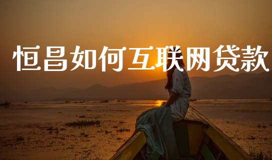 恒昌如何互联网贷款_https://m.lcjysmgs.com_基金管理_第1张