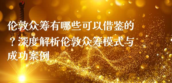 伦敦众筹有哪些可以借鉴的？深度解析伦敦众筹模式与成功案例_https://m.lcjysmgs.com_基金管理_第1张