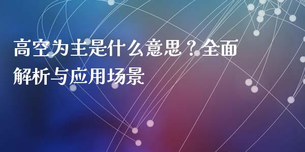 高空为主是什么意思？全面解析与应用场景_https://m.lcjysmgs.com_股权投资_第1张