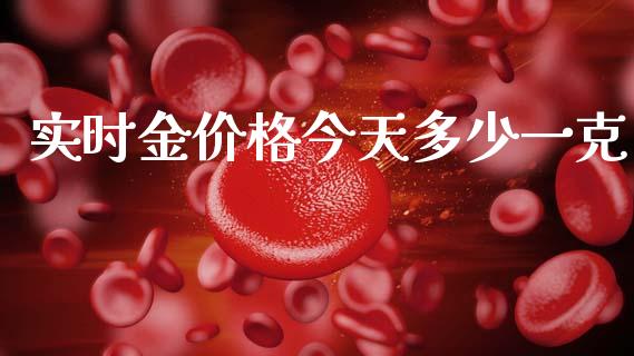 实时金价格今天多少一克_https://m.lcjysmgs.com_基金管理_第1张