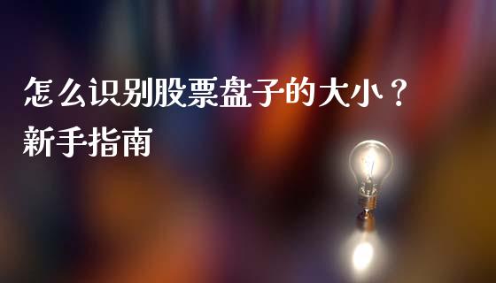 怎么识别股票盘子的大小？新手指南_https://m.lcjysmgs.com_股权投资_第1张