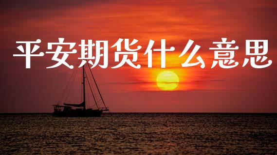 平安期货什么意思_股票交易_第1张_股权投资_基金管理_股票交易_金融服务 平安期货什么意思_https://m.lcjysmgs.com_股票交易_第1张
