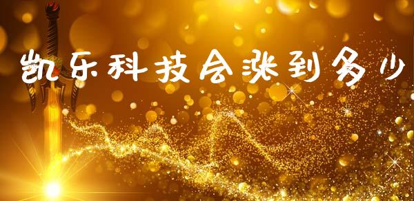 凯乐科技会涨到多少_https://m.lcjysmgs.com_金融服务_第1张