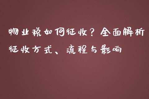 物业税如何征收？全面解析征收方式、流程与影响_https://m.lcjysmgs.com_基金管理_第1张