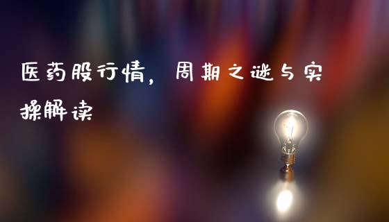医药股行情，周期之谜与实操解读_https://m.lcjysmgs.com_基金管理_第1张