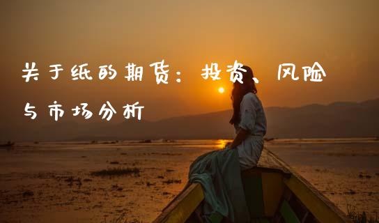 关于纸的期货：投资、风险与市场分析_https://m.lcjysmgs.com_股权投资_第1张