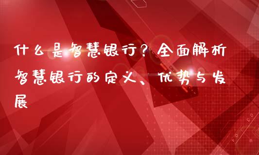 什么是智慧银行？全面解析智慧银行的定义、优势与发展_https://m.lcjysmgs.com_金融服务_第1张