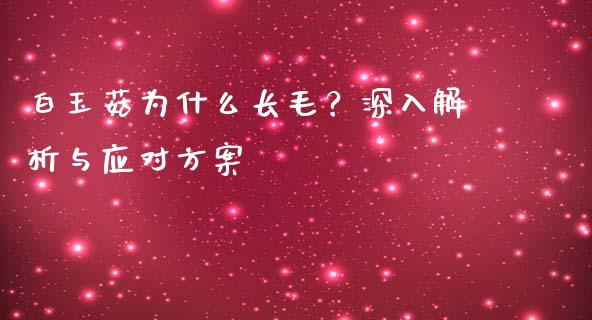 白玉菇为什么长毛？深入解析与应对方案_https://m.lcjysmgs.com_基金管理_第1张