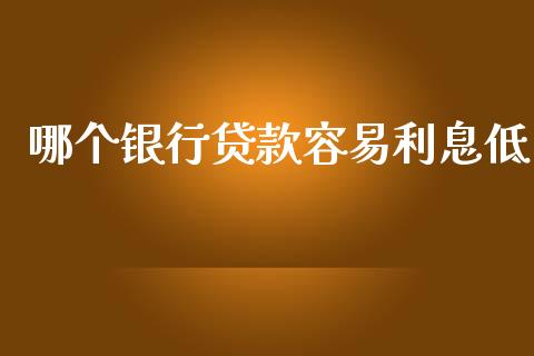 哪个银行贷款容易利息低_https://m.lcjysmgs.com_金融服务_第1张