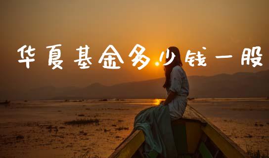 华夏基金多少钱一股_https://m.lcjysmgs.com_金融服务_第1张