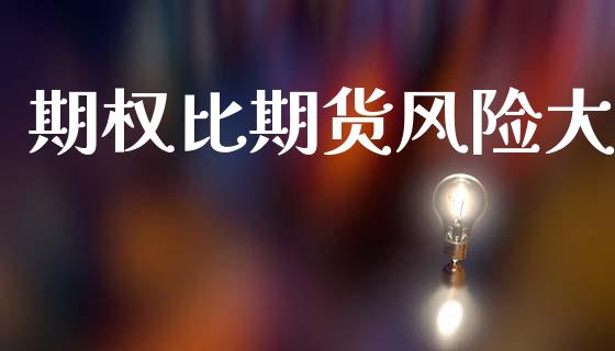 期权比期货风险大_https://m.lcjysmgs.com_金融服务_第1张