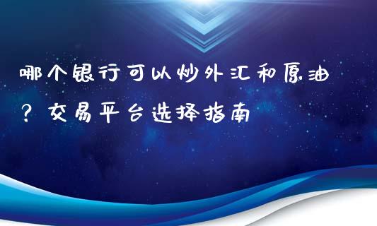 哪个银行可以炒外汇和原油？交易平台选择指南_https://m.lcjysmgs.com_股票交易_第1张