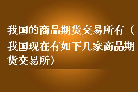 我国的商品期货交易所有(我国现在有如下几家商品期货交易所)_股权投资_第1张_股权投资_基金管理_股票交易_金融服务 我国的商品期货交易所有(我国现在有如下几家商品期货交易所)_https://m.lcjysmgs.com_股权投资_第1张