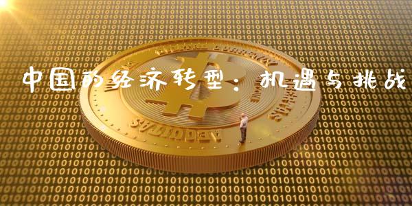 中国的经济转型：机遇与挑战_https://m.lcjysmgs.com_金融服务_第1张