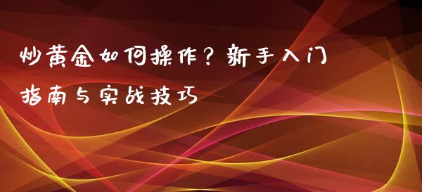 炒黄金如何操作？新手入门指南与实战技巧_https://m.lcjysmgs.com_股票交易_第1张
