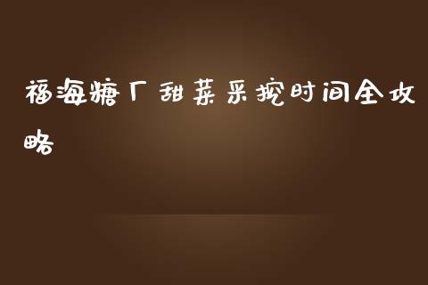 福海糖厂甜菜采挖时间全攻略_https://m.lcjysmgs.com_股权投资_第1张