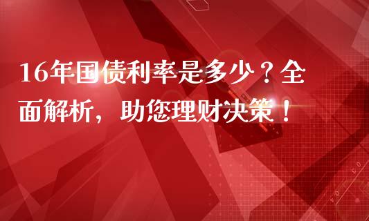 16年国债利率是多少？全面解析，助您理财决策！_https://m.lcjysmgs.com_金融服务_第1张