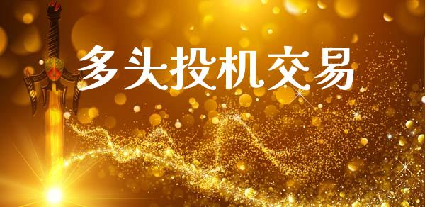 多头投机交易_https://m.lcjysmgs.com_金融服务_第1张