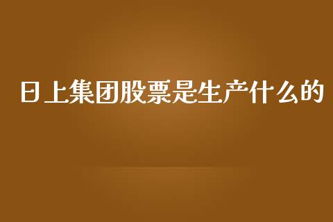 日上集团股票是生产什么的_https://m.lcjysmgs.com_金融服务_第1张