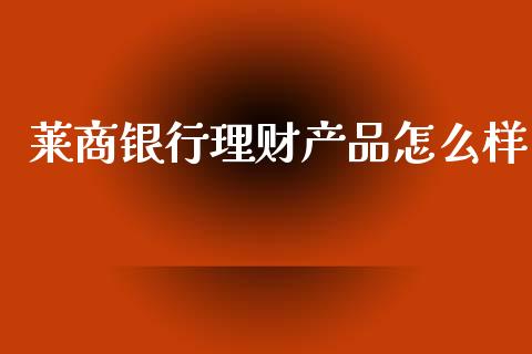 莱商银行理财产品怎么样_https://m.lcjysmgs.com_股票交易_第1张