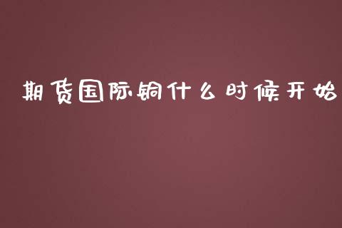 期货国际铜什么时候开始_基金管理_第1张_股权投资_基金管理_股票交易_金融服务 期货国际铜什么时候开始_https://m.lcjysmgs.com_基金管理_第1张