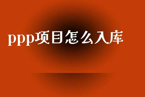 ppp项目怎么入库_https://m.lcjysmgs.com_股权投资_第1张