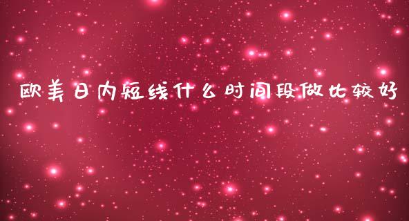 欧美日内短线什么时间段做比较好_https://m.lcjysmgs.com_金融服务_第1张
