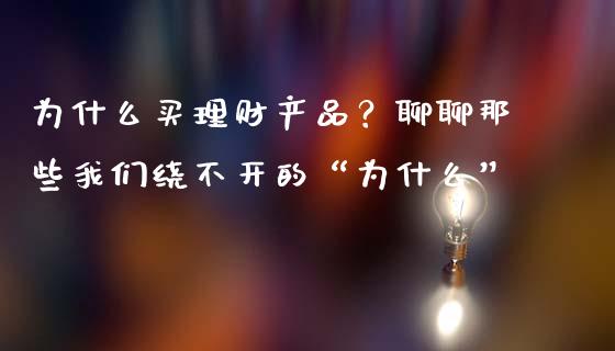 为什么买理财产品？聊聊那些我们绕不开的“为什么”_https://m.lcjysmgs.com_股票交易_第1张