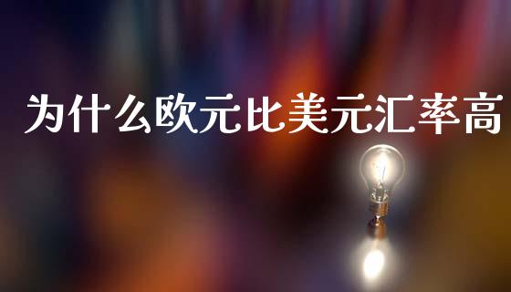 为什么欧元比美元汇率高_https://m.lcjysmgs.com_金融服务_第1张