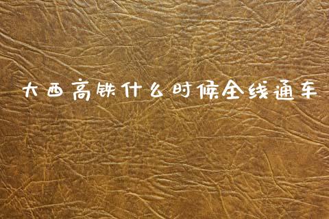 大西高铁什么时候全线通车_https://m.lcjysmgs.com_金融服务_第1张