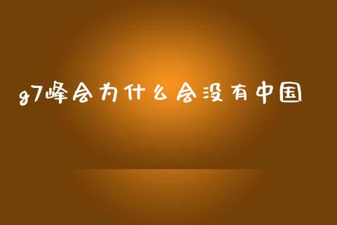 g7峰会为什么会没有中国_https://m.lcjysmgs.com_金融服务_第1张