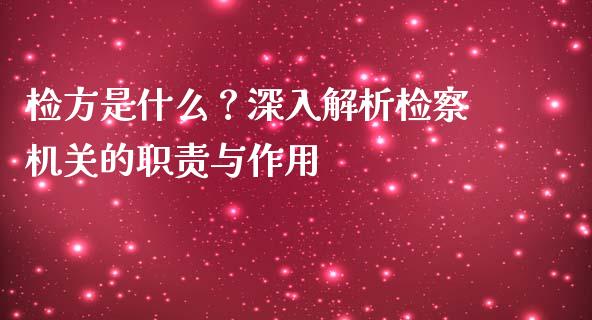 检方是什么？深入解析检察机关的职责与作用_https://m.lcjysmgs.com_股权投资_第1张