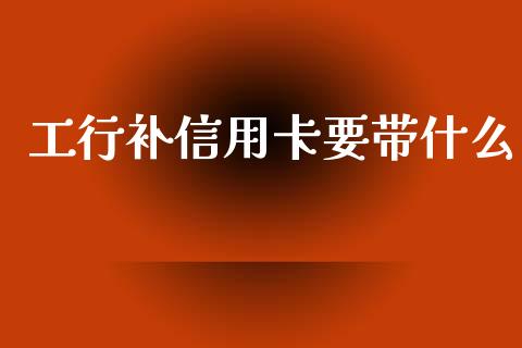 工行补信用卡要带什么_https://m.lcjysmgs.com_股票交易_第1张