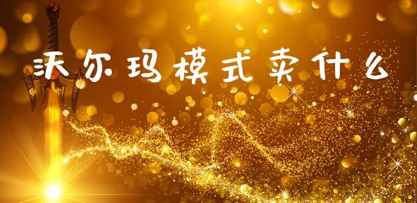沃尔玛模式卖什么_https://m.lcjysmgs.com_金融服务_第1张
