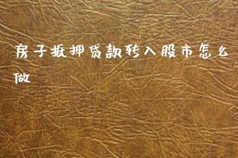 房子抵押贷款转入股市怎么做_https://m.lcjysmgs.com_金融服务_第1张