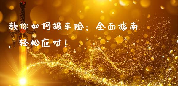 教你如何报车险：全面指南，轻松应对！_https://m.lcjysmgs.com_股票交易_第1张