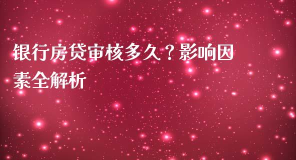 银行房贷审核多久？影响因素全解析_https://m.lcjysmgs.com_金融服务_第1张
