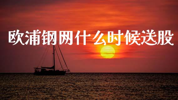 欧浦钢网什么时候送股_https://m.lcjysmgs.com_股票交易_第1张